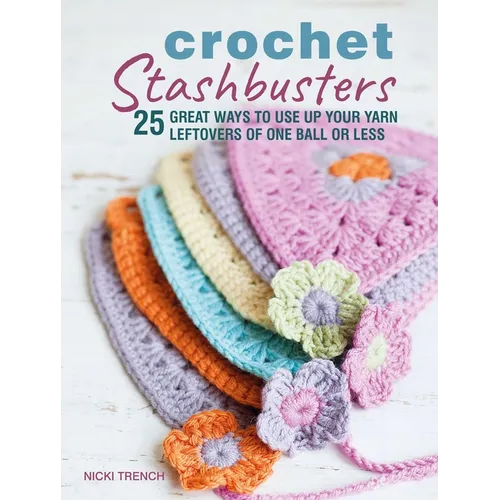 Crochet Stashbusters: 25 Great Ways to Use Up Your Yarn Leftovers of One Ball or Less