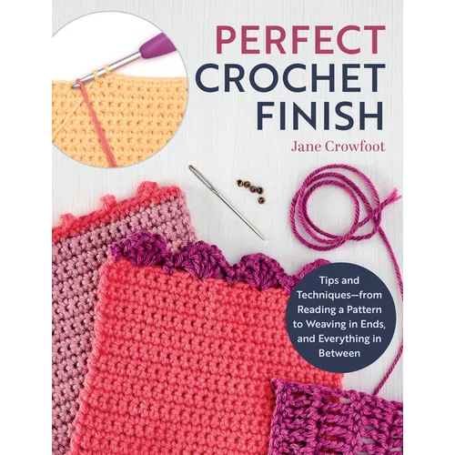 Perfect Crochet Finish: Tips and Techniques from Reading a Pattern to Weaving in Ends and Everything in Between