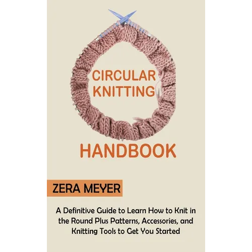 Circular Knitting Handbook: A Definitive Guide to Learn How to Knit in the Round Plus Patterns, Accessories, and Knitting Tools to Get You Started - Hardcover - Prismatic Fiber Arts