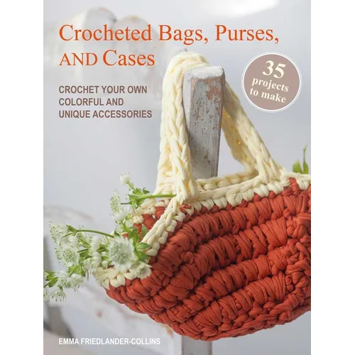 Crocheted Bags, Purses, and Cases: 35 Projects to Make: Crochet Your Own Colorful and Unique Accessories