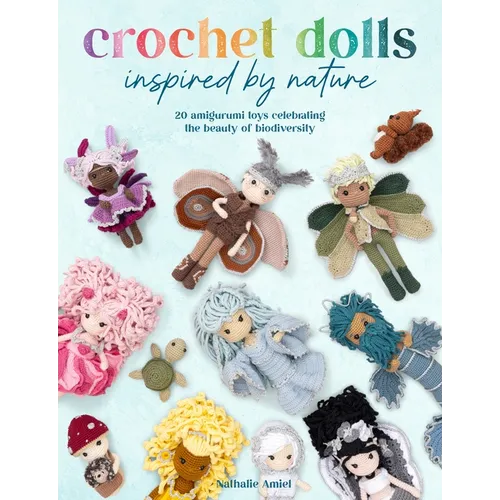 Crochet Dolls Inspired by Nature: 20 Amigurumi Toys Celebrating the Beauty of Biodiversity