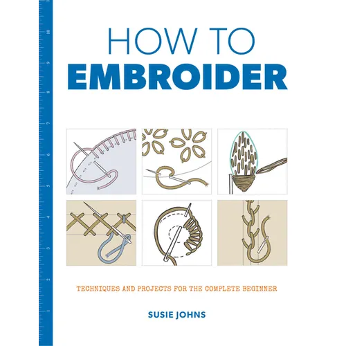 How to Embroider: Techniques and Projects for the Complete Beginner