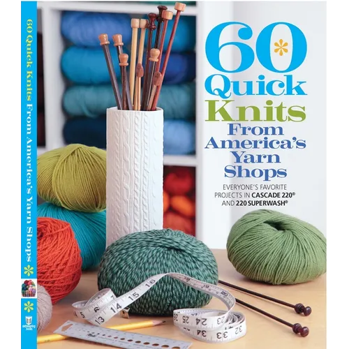 60 Quick Knits from America's Yarn Shops: Everyone's Favorite Projects in Cascade 220 and 220 Superwash