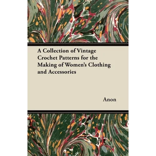 A Collection of Vintage Crochet Patterns for the Making of Women's Clothing and Accessories