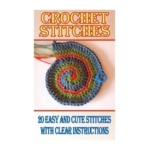 Crochet Stitches: 20 Easy And Cute Stitches With Clear Instructions: (Crochet Stitches, Crocheting Books, Learn to Crochet)