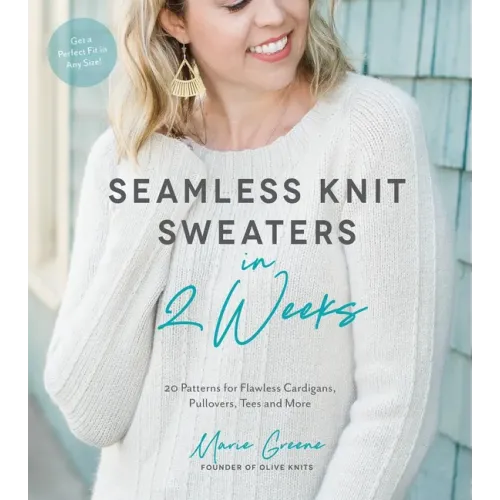 Seamless Knit Sweaters in 2 Weeks: 20 Patterns for Flawless Cardigans, Pullovers, Tees and More