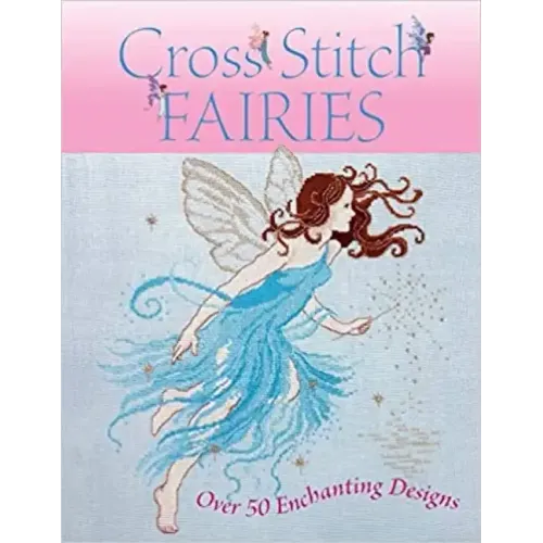Cross Stitch Fairies: Over 50 Enchanting Designs