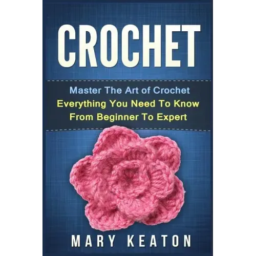 Crochet: Everything You Need to Know About Crochet from Beginner to Expert