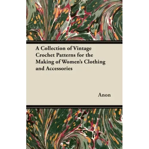 A Collection of Vintage Crochet Patterns for the Making of Women's Clothing and Accessories