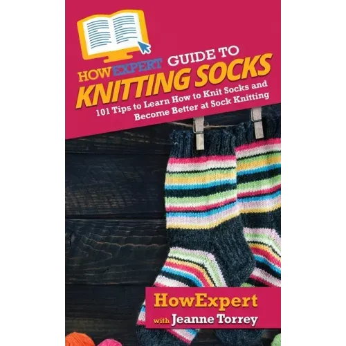 HowExpert Guide to Knitting Socks: 101 Tips to Learn How to Knit Socks and Become Better at Sock Knitting