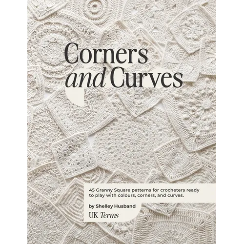 Corners and Curves UK Terms Edition: 45 Granny Square patterns for crocheters ready to play with colours, corners, and curves.