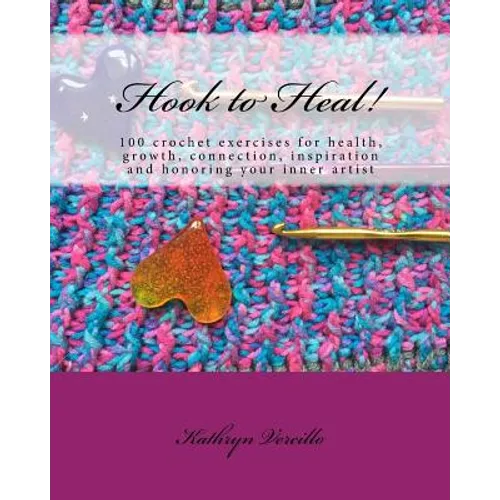 Hook to Heal!: 100 Crochet Exercises For Health, Growth, Connection, Inspiration and Honoring Your Inner Artist
