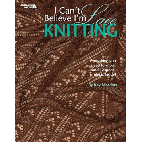 I Can't Believe I'm Lace Knitting: Everything You Need to Know and 12 Great Projects Inside!