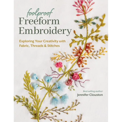 Foolproof Freeform Embroidery: Exploring Your Creativity with Fabric, Threads & Stitches