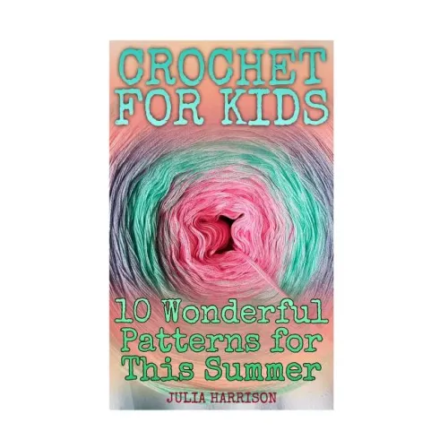 Crochet for Kids: 10 Wonderful Patterns for This Summer: (Crochet Patterns, Crochet Stitches)