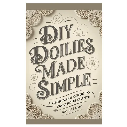 Diy Doilies Made Simple: A Beginner's Guide to Crochet Elegance