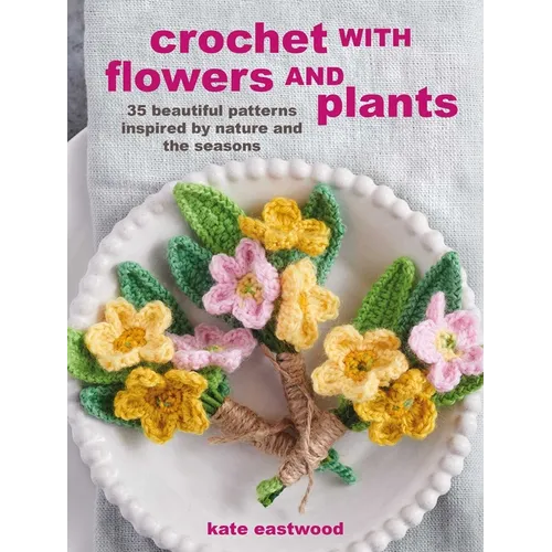 Crochet with Flowers and Plants: 35 Beautiful Patterns Inspired by Nature and the Seasons