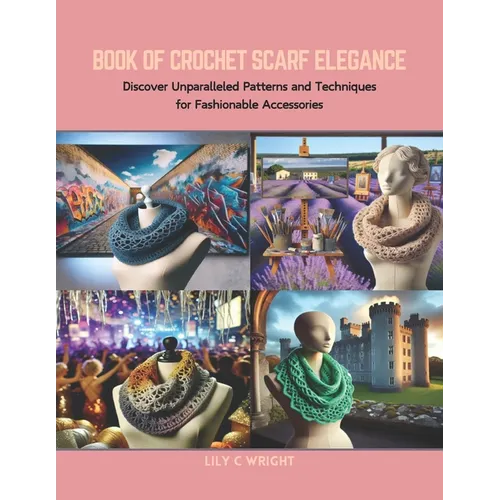 Book of Crochet Scarf Elegance: Discover Unparalleled Patterns and Techniques for Fashionable Accessories