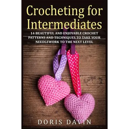 Crocheting for Intermediates: 14 Beautiful and Enjoyable Crochet Patterns and Techniques to Take Your Needlework to the Next Level