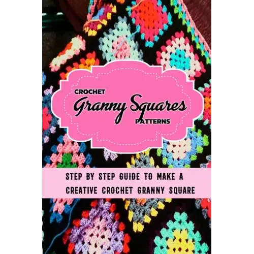 Crochet Granny Squares Patterns: Step By Step Guide To Make A Creative Crochet Granny Square: Gift Ideas for Holiday