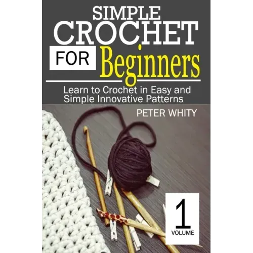 Simple Crochet for Beginners: Learn to Crochet in Easy and Simple Innovating Patterns. (1 Volume)