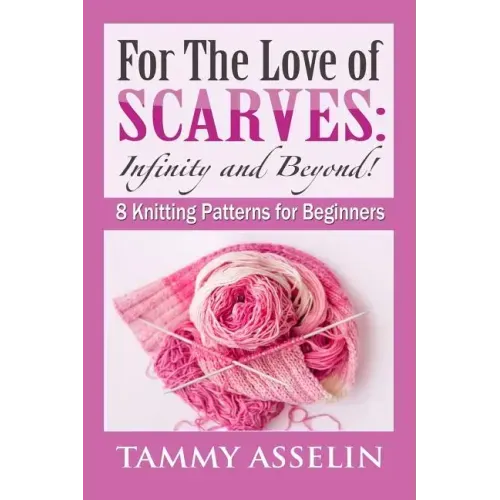 For The Love of Scarves: Infinity and Beyond!: 8 Knitting Patterns for Beginners