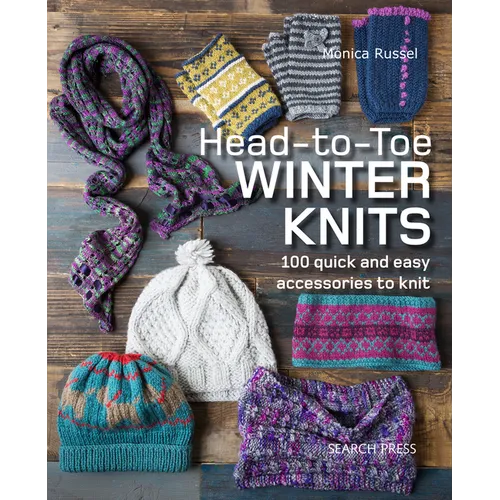 Head-To-Toe Winter Knits: 100 Quick and Easy Knitting Projects for the Winter Season
