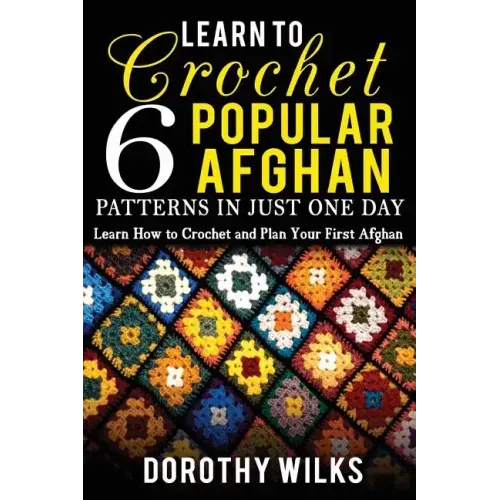 Learn to Crochet 6 Popular Afghan Patterns in Just One Day: Learn How to Crochet and Plan Your First Afghan