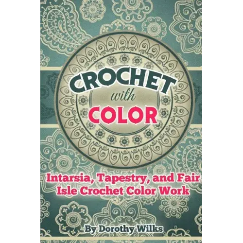 Crochet with Color: Intarsia, Tapestry, and Fair Isle Crochet Color Work