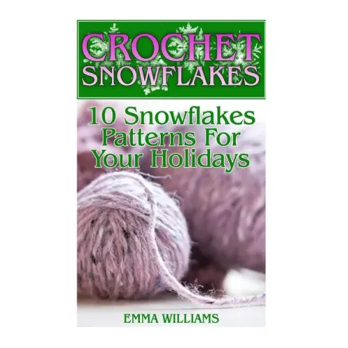 Crochet Snowflakes: 10 Snowflakes Patterns For Your Holidays: (Crochet Patterns, Crochet Stitches)