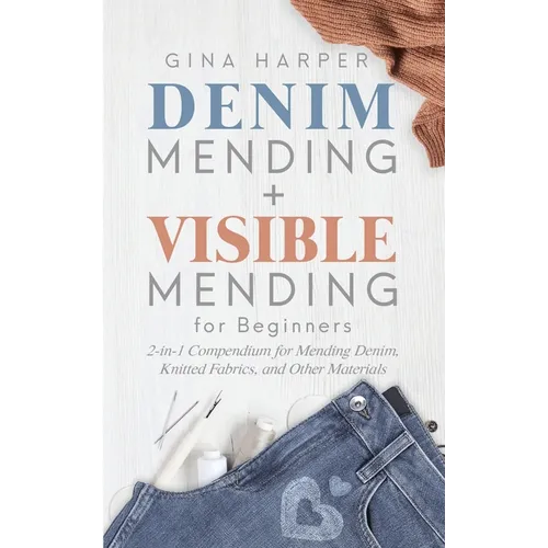 Denim Mending + Visible Mending for Beginners: 2-in-1 Compendium for Mending Denim, Knitted Fabrics, and Other Materials