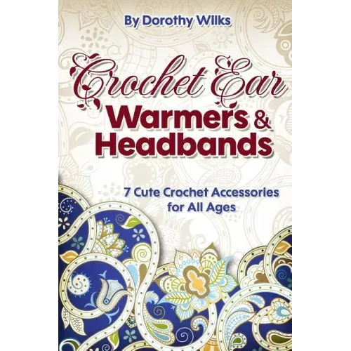 Crochet: Crochet Ear Warmers and Headbands. 7 Cute Crochet Accessories for All Ages