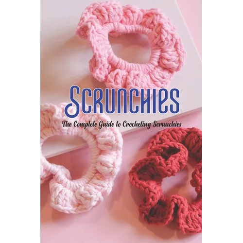 Scrunchies: The Complete Guide to Crocheting Scrunchies
