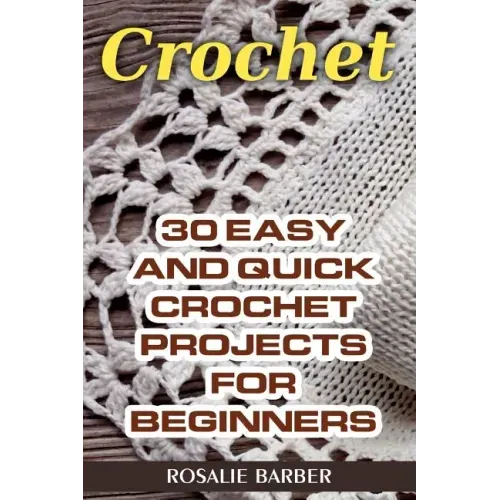 Crochet: 30 Easy And Quick Crochet Projects For Beginners