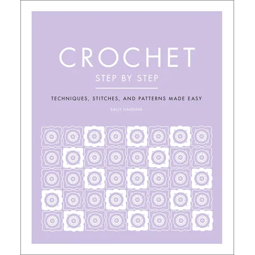 Crochet Step by Step: Techniques, Stitches, and Patterns Made Easy
