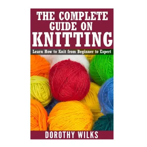 The Complete Guide on How to Knit from Beginner to Expert: Learn How to Knit from Beginner to Expert