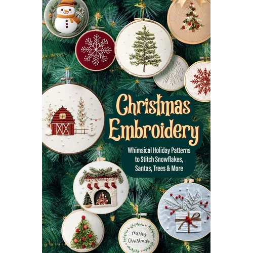 Christmas Embroidery: Whimsical Holiday Patterns to Stitch Snowflakes, Santas, Trees & More