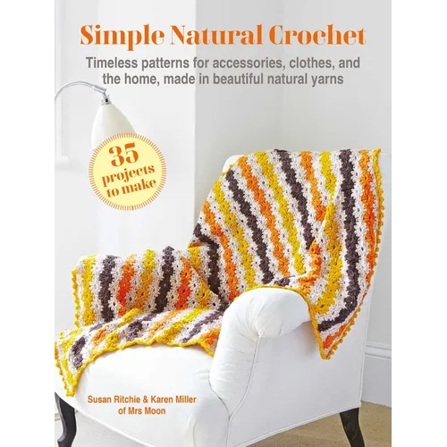 Simple Natural Crochet: 35 Projects to Make: Timeless Patterns for Accessories, Clothes, and the Home, Made in Beautiful Natural Yarns