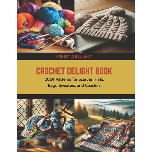 Crochet Delight Book: 2024 Patterns for Scarves, Hats, Bags, Sweaters, and Coasters