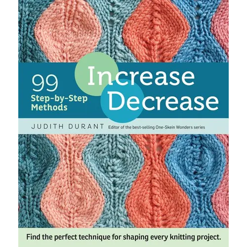 Increase, Decrease: 99 Step-By-Step Methods; Find the Perfect Technique for Shaping Every Knitting Project
