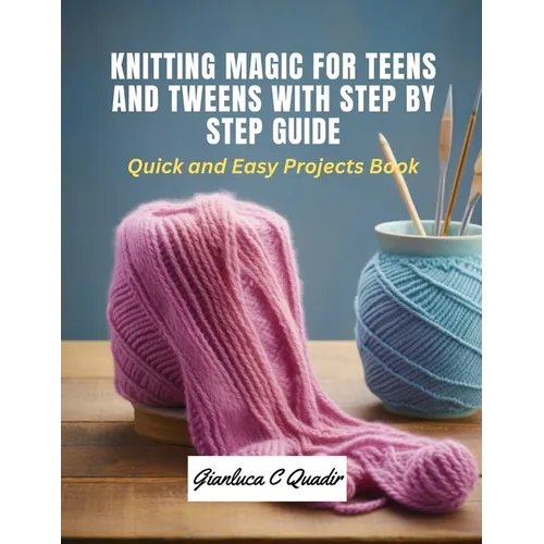 Knitting Magic for Teens and Tweens with Step by Step Guide: Quick and Easy Projects Book
