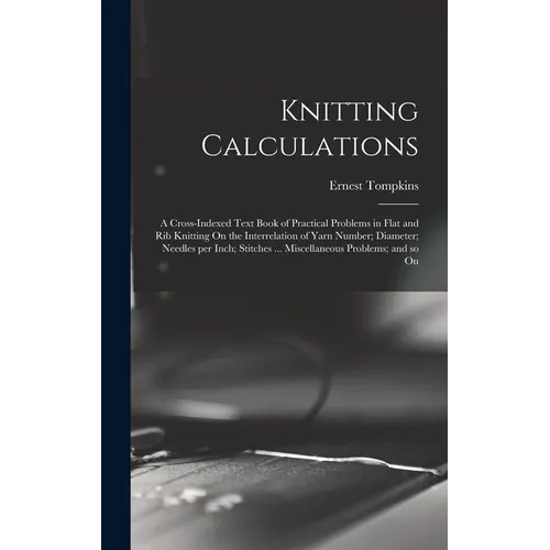 Knitting Calculations; a Cross-indexed Text Book of Practical Problems in Flat and rib Knitting On the Interrelation of Yarn Number; Diameter; Needles - Hardcover - Prismatic Fiber Arts