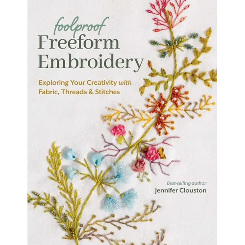 Foolproof Freeform Embroidery: Exploring Your Creativity with Fabric, Threads & Stitches