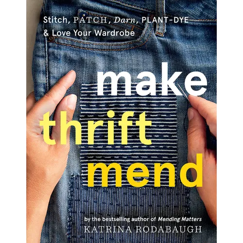Make Thrift Mend: Stitch, Patch, Darn, Plant-Dye & Love Your Wardrobe