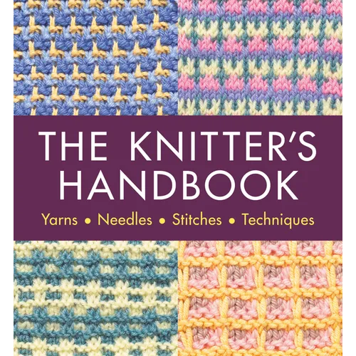 The Knitter's Handbook: Yarns. Needles. Stiches. Techniques