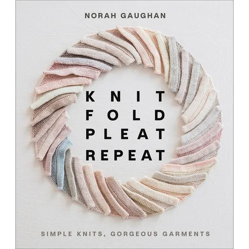 Knit Fold Pleat Repeat: Simple Knits, Gorgeous Garments