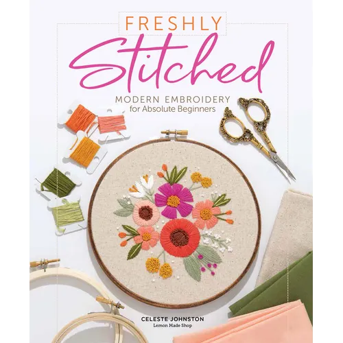 Freshly Stitched: Modern Embroidery for Absolute Beginners