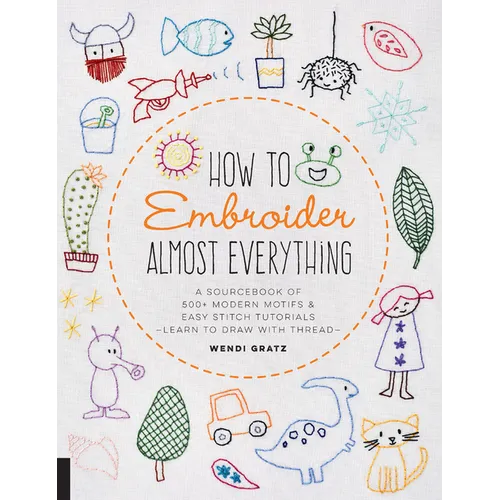 How to Embroider Almost Everything: A Sourcebook of 500+ Modern Motifs + Easy Stitch Tutorials - Learn to Draw with Thread!