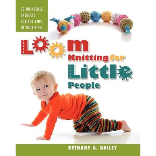 Loom Knitting for Little People: Filled with over 30 fun & engaging no-needle projects to knit for the kids in your life!