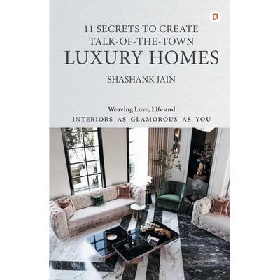 11 Secrets to Create Talk-Of-The-Town Luxury Homes: Weaving Love, Life and Interiors as Glamorous as you